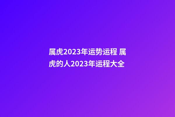 属虎2023年运势运程 属虎的人2023年运程大全